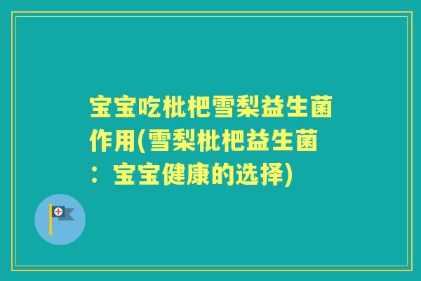 宝宝吃枇杷雪梨益生菌作用(雪梨枇杷益生菌:宝宝健康的选择) 宝宝吃枇杷雪梨益生菌作用(雪梨枇杷益生菌:宝宝健康的选择)