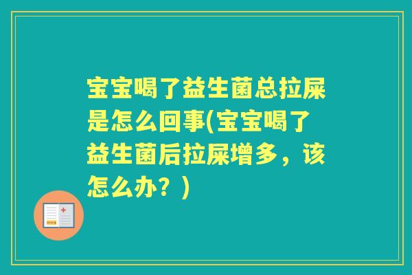 宝宝喝了益生菌总拉屎是怎么回事(宝宝喝了益生菌后拉屎增多,该怎么办?) 宝宝喝了益生菌总拉屎是怎么回事(宝宝喝了益生菌后拉屎增多,该怎么办?)