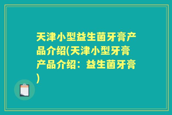 天津小型益生菌牙膏产品介绍(天津小型牙膏产品介绍：益生菌牙膏)
