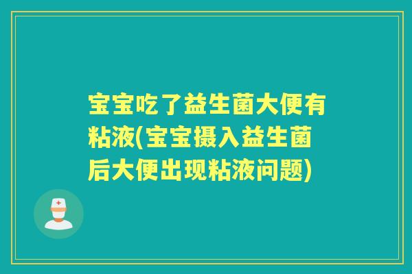宝宝吃了益生菌大便有粘液(宝宝摄入益生菌后大便出现粘液问题) 宝宝吃了益生菌大便有粘液(宝宝摄入益生菌后大便出现粘液问题)