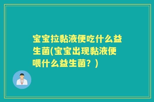 宝宝拉黏液便吃什么益生菌(宝宝出现黏液便喂什么益生菌?) 宝宝拉黏液便吃什么益生菌(宝宝出现黏液便喂什么益生菌?)