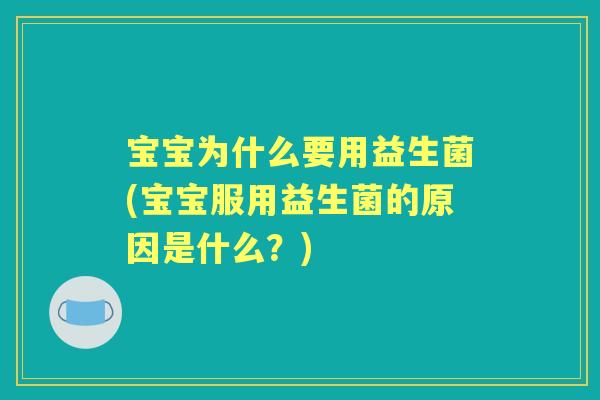 宝宝为什么要用益生菌(宝宝服用益生菌的原因是什么?) 宝宝为什么要用益生菌(宝宝服用益生菌的原因是什么?)