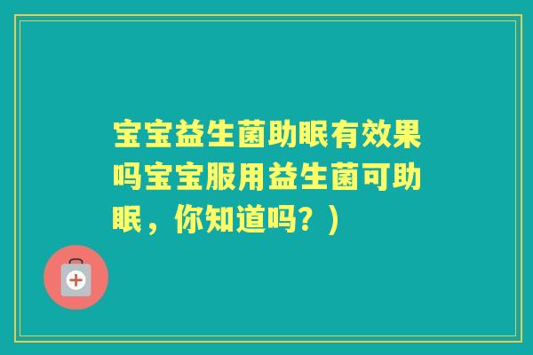 宝宝益生菌助眠有效果吗宝宝服用益生菌可助眠，你知道吗？)