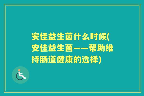 安佳益生菌什么时候(安佳益生菌——帮助维持肠道健康的选择) 安佳益生菌什么时候(安佳益生菌——帮助维持肠道健康的选择)