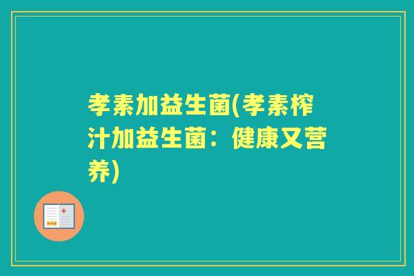 孝素加益生菌(孝素榨汁加益生菌：健康又营养)