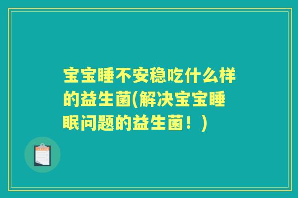 宝宝睡不安稳吃什么样的益生菌(解决宝宝问题的益生菌！)