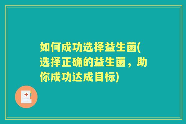 如何成功选择益生菌(选择正确的益生菌,助你成功达成目标) 如何成功选择益生菌(选择正确的益生菌,助你成功达成目标)