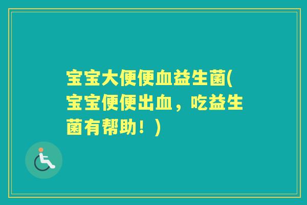 宝宝大便便益生菌(宝宝便便出,吃益生菌有帮助!) 宝宝大便便益生菌(宝宝便便出,吃益生菌有帮助!)