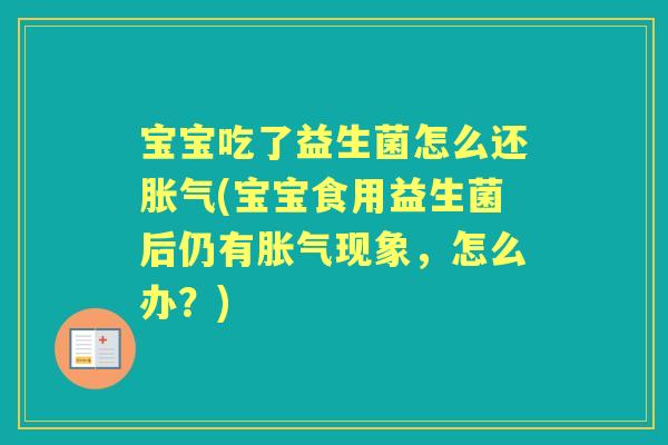 宝宝吃了益生菌怎么还(宝宝食用益生菌后仍有现象,怎么办?) 宝宝吃了益生菌怎么还(宝宝食用益生菌后仍有现象,怎么办?)