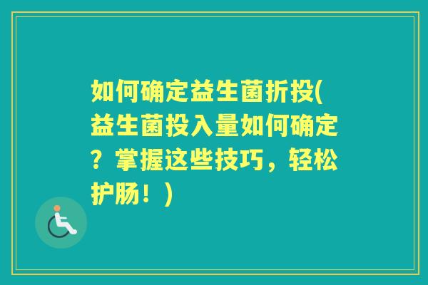 如何确定益生菌折投(益生菌投入量如何确定?掌握这些技巧,轻松护肠!) 如何确定益生菌折投(益生菌投入量如何确定?掌握这些技巧,轻松护肠!)