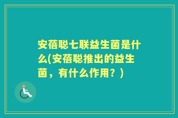 安蓓聪七联益生菌是什么(安蓓聪推出的益生菌,有什么作用?) 安蓓聪七联益生菌是什么(安蓓聪推出的益生菌,有什么作用?)