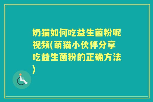 奶猫如何吃益生菌粉呢视频(萌猫小伙伴分享吃益生菌粉的正确方法) 奶猫如何吃益生菌粉呢视频(萌猫小伙伴分享吃益生菌粉的正确方法)