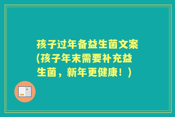 孩子过年备益生菌文案(孩子年末需要补充益生菌,新年更健康!) 孩子过年备益生菌文案(孩子年末需要补充益生菌,新年更健康!)