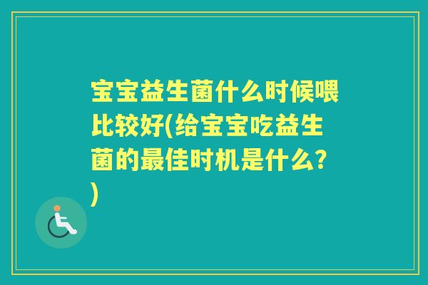 宝宝益生菌什么时候喂比较好(给宝宝吃益生菌的佳时机是什么?) 宝宝益生菌什么时候喂比较好(给宝宝吃益生菌的佳时机是什么?)