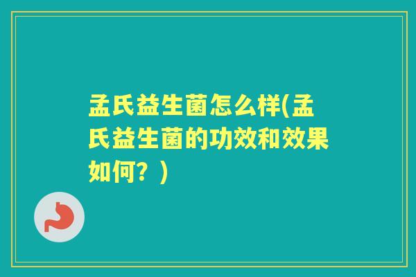 孟氏益生菌怎么样(孟氏益生菌的功效和效果如何?) 孟氏益生菌怎么样(孟氏益生菌的功效和效果如何?)