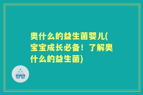 奥什么的益生菌婴儿(宝宝成长必备!了解奥什么的益生菌) 奥什么的益生菌婴儿(宝宝成长必备!了解奥什么的益生菌)