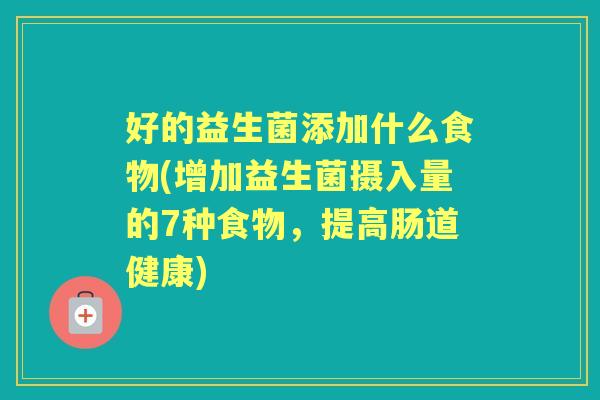 好的益生菌添加什么食物(增加益生菌摄入量的7种食物,提高肠道健康) 好的益生菌添加什么食物(增加益生菌摄入量的7种食物,提高肠道健康)