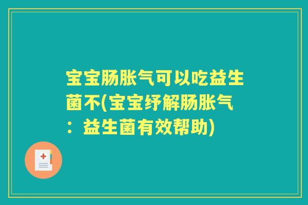 宝宝肠可以吃益生菌不(宝宝纾解肠：益生菌有效帮助)