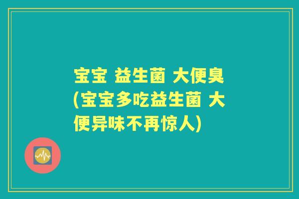 宝宝 益生菌 大便臭(宝宝多吃益生菌 大便异味不再惊人) 宝宝 益生菌 大便臭(宝宝多吃益生菌 大便异味不再惊人)