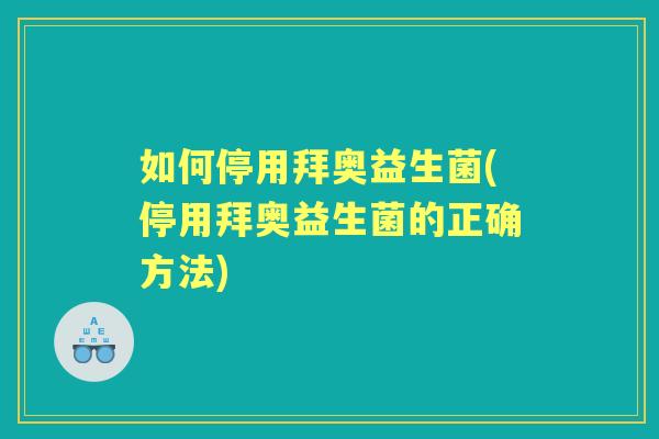 如何停用拜奥益生菌(停用拜奥益生菌的正确方法)