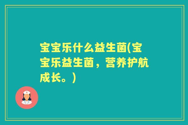 宝宝乐什么益生菌(宝宝乐益生菌,营养护航成长。) 宝宝乐什么益生菌(宝宝乐益生菌,营养护航成长。)