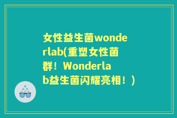 女性益生菌wonderlab(重塑女性菌群!Wonderlab益生菌闪耀亮相!) 女性益生菌wonderlab(重塑女性菌群!Wonderlab益生菌闪耀亮相!)
