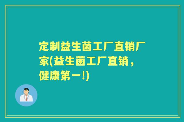 定制益生菌工厂直销厂家(益生菌工厂直销,健康第一!) 定制益生菌工厂直销厂家(益生菌工厂直销,健康第一!)