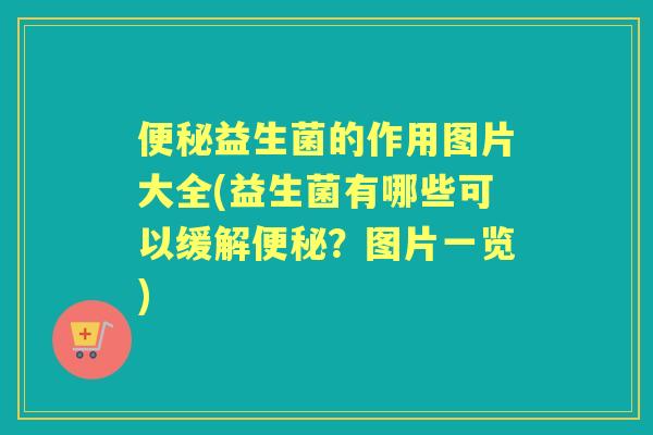 益生菌的作用图片大全(益生菌有哪些可以缓解?图片一览) 益生菌的作用图片大全(益生菌有哪些可以缓解?图片一览)