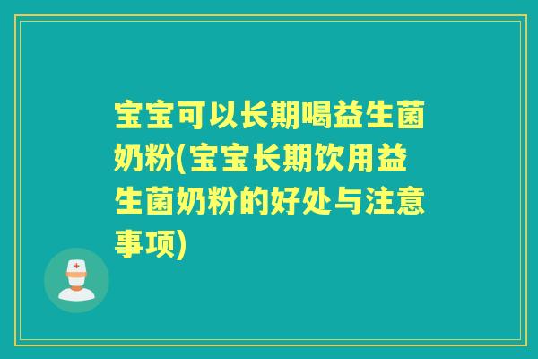 宝宝可以长期喝益生菌奶粉(宝宝长期饮用益生菌奶粉的好处与注意事项)
