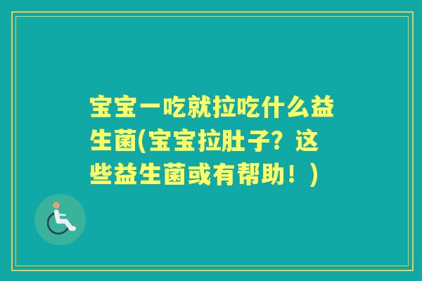 宝宝一吃就拉吃什么益生菌(宝宝拉肚子?这些益生菌或有帮助!) 宝宝一吃就拉吃什么益生菌(宝宝拉肚子?这些益生菌或有帮助!)