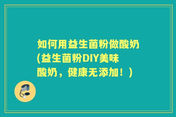 如何用益生菌粉做酸奶(益生菌粉DIY美味酸奶,健康无添加!) 如何用益生菌粉做酸奶(益生菌粉DIY美味酸奶,健康无添加!)