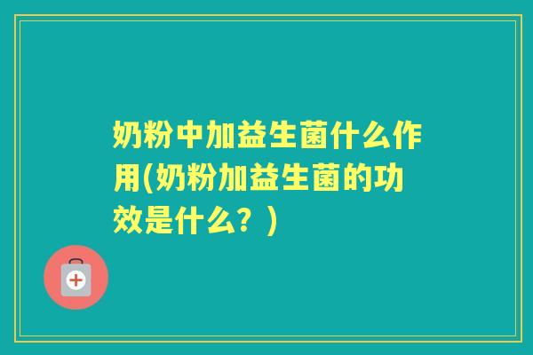 奶粉中加益生菌什么作用(奶粉加益生菌的功效是什么？)