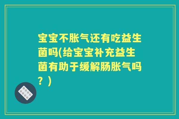 宝宝不还有吃益生菌吗(给宝宝补充益生菌有助于缓解肠吗?) 宝宝不还有吃益生菌吗(给宝宝补充益生菌有助于缓解肠吗?)