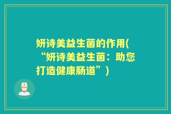 妍诗美益生菌的作用(“妍诗美益生菌:助您打造健康肠道”) 妍诗美益生菌的作用(“妍诗美益生菌:助您打造健康肠道”)