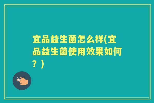 宜品益生菌怎么样(宜品益生菌使用效果如何?) 宜品益生菌怎么样(宜品益生菌使用效果如何?)