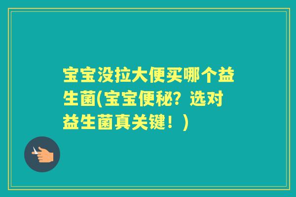 宝宝没拉大便买哪个益生菌(宝宝？选对益生菌真关键！)