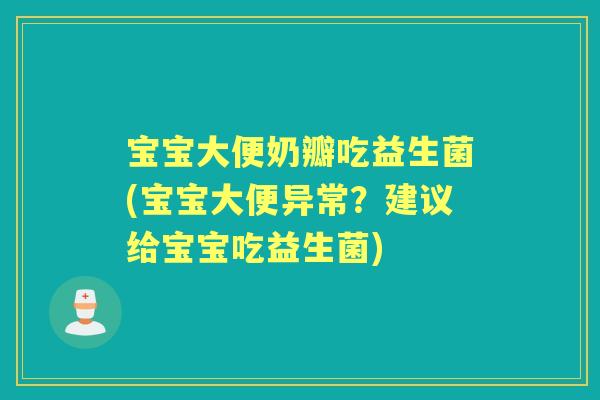 宝宝大便奶瓣吃益生菌(宝宝大便异常?建议给宝宝吃益生菌) 宝宝大便奶瓣吃益生菌(宝宝大便异常?建议给宝宝吃益生菌)