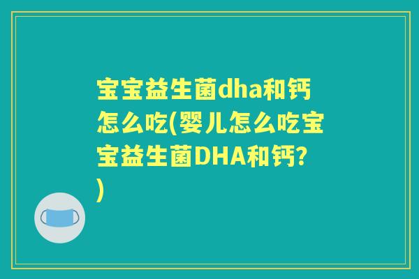 宝宝益生菌dha和钙怎么吃(婴儿怎么吃宝宝益生菌DHA和钙?) 宝宝益生菌dha和钙怎么吃(婴儿怎么吃宝宝益生菌DHA和钙?)