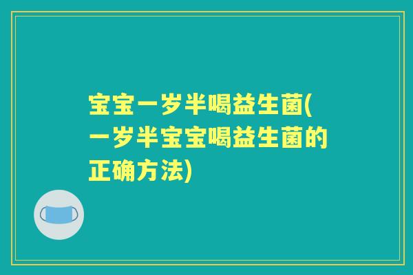 宝宝一岁半喝益生菌(一岁半宝宝喝益生菌的正确方法)