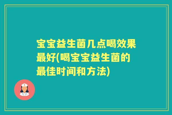 宝宝益生菌几点喝效果好(喝宝宝益生菌的佳时间和方法) 宝宝益生菌几点喝效果好(喝宝宝益生菌的佳时间和方法)