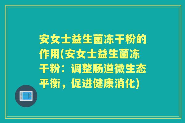 安女士益生菌冻干粉的作用(安女士益生菌冻干粉:调整肠道微生态平衡,促进健康消化) 安女士益生菌冻干粉的作用(安女士益生菌冻干粉:调整肠道微生态平衡,促进健康消化)