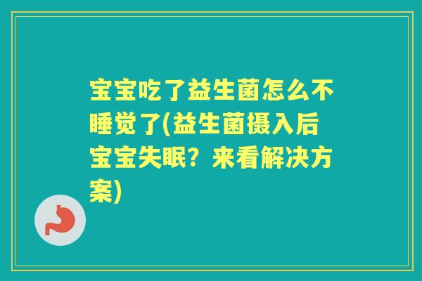 宝宝吃了益生菌怎么不睡觉了(益生菌摄入后宝宝？来看解决方案)