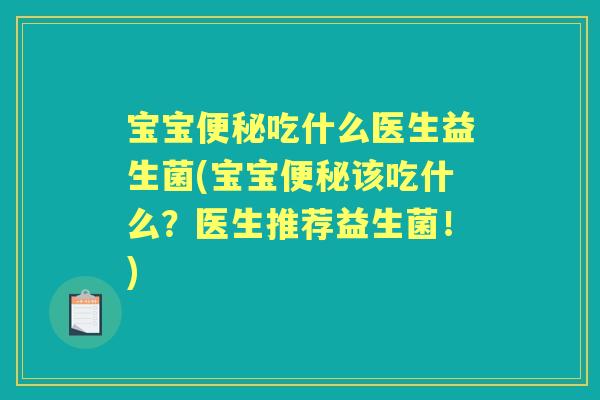 宝宝吃什么医生益生菌(宝宝该吃什么?医生推荐益生菌!) 宝宝吃什么医生益生菌(宝宝该吃什么?医生推荐益生菌!)