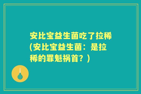 安比宝益生菌吃了拉稀(安比宝益生菌:是拉稀的罪魁祸首?) 安比宝益生菌吃了拉稀(安比宝益生菌:是拉稀的罪魁祸首?)
