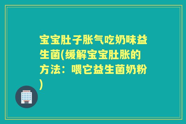宝宝肚子吃奶味益生菌(缓解宝宝肚胀的方法:喂它益生菌奶粉) 宝宝肚子吃奶味益生菌(缓解宝宝肚胀的方法:喂它益生菌奶粉)