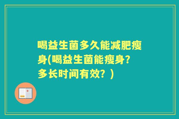 喝益生菌多久能瘦身(喝益生菌能瘦身?多长时间有效?) 喝益生菌多久能瘦身(喝益生菌能瘦身?多长时间有效?)