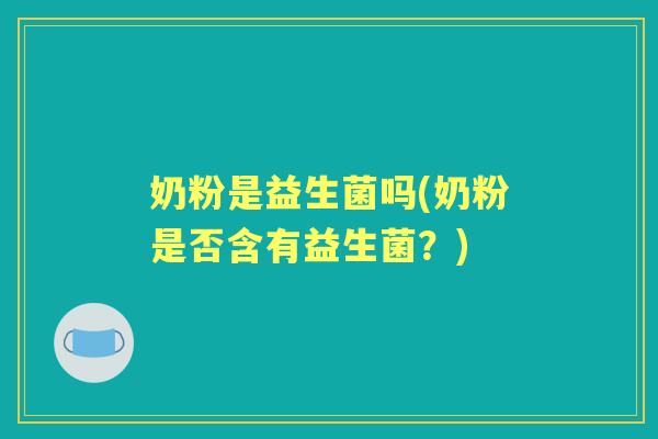 奶粉是益生菌吗(奶粉是否含有益生菌？)