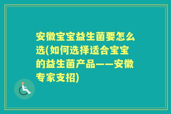 安徽宝宝益生菌要怎么选(如何选择适合宝宝的益生菌产品——安徽专家支招) 安徽宝宝益生菌要怎么选(如何选择适合宝宝的益生菌产品——安徽专家支招)