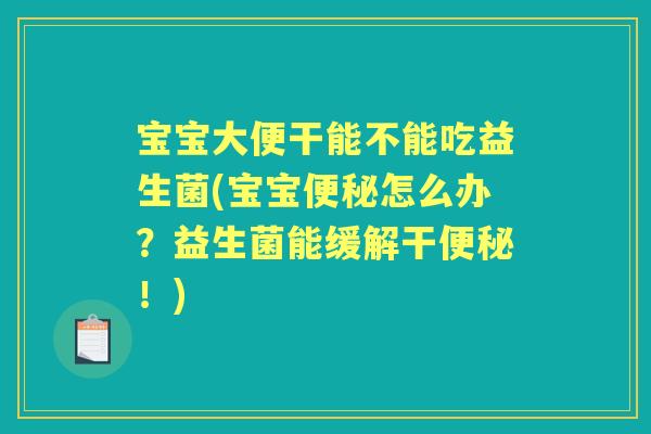 宝宝大便干能不能吃益生菌(宝宝怎么办?益生菌能缓解干!) 宝宝大便干能不能吃益生菌(宝宝怎么办?益生菌能缓解干!)