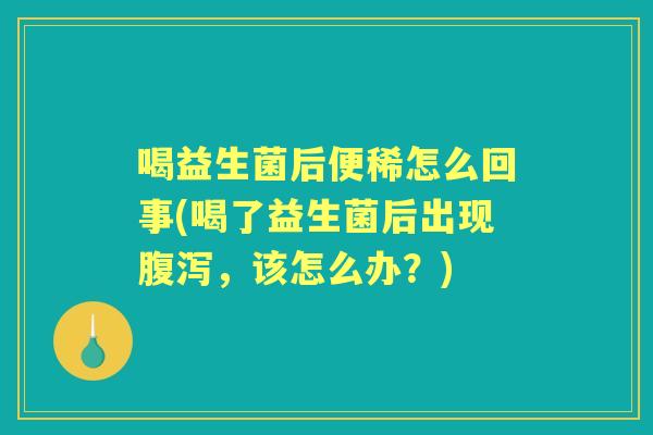 喝益生菌后便稀怎么回事(喝了益生菌后出现,该怎么办?) 喝益生菌后便稀怎么回事(喝了益生菌后出现,该怎么办?)